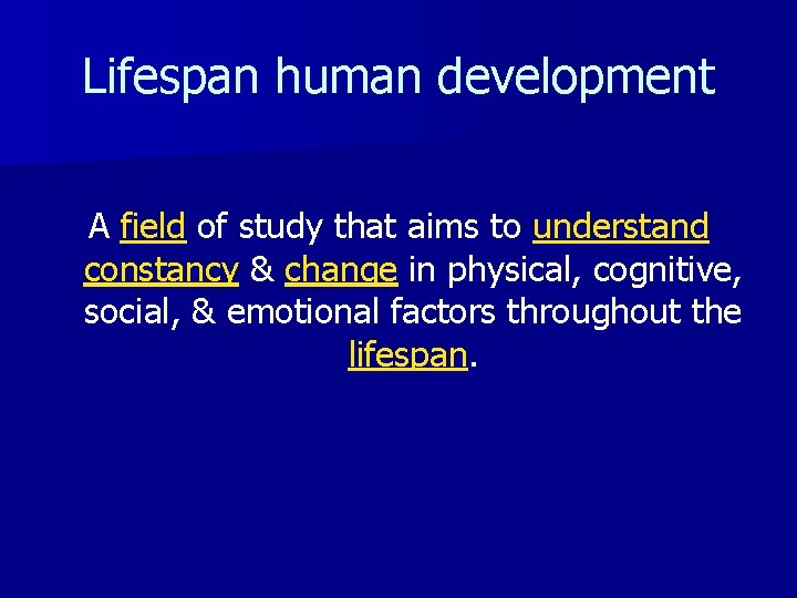 Lifespan human development A field of study that aims to understand constancy & change