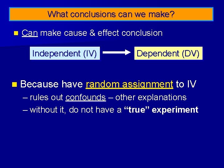What conclusions can we make? n Can make cause & effect conclusion Independent (IV)