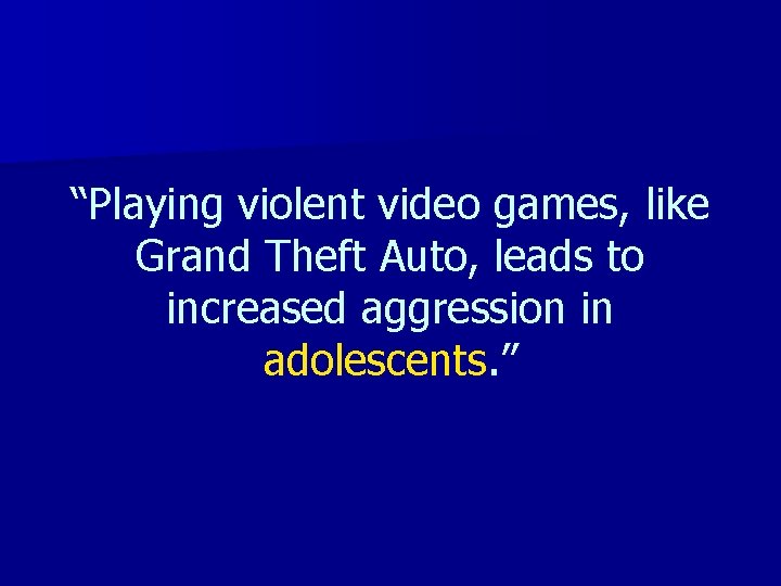 “Playing violent video games, like Grand Theft Auto, leads to increased aggression in adolescents.