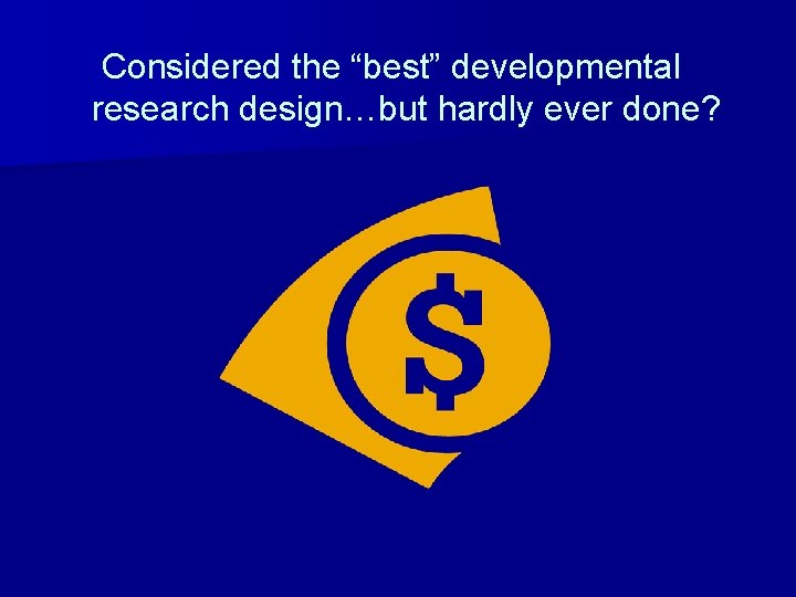 Considered the “best” developmental research design…but hardly ever done? 