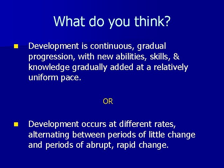 What do you think? n Development is continuous, gradual progression, with new abilities, skills,