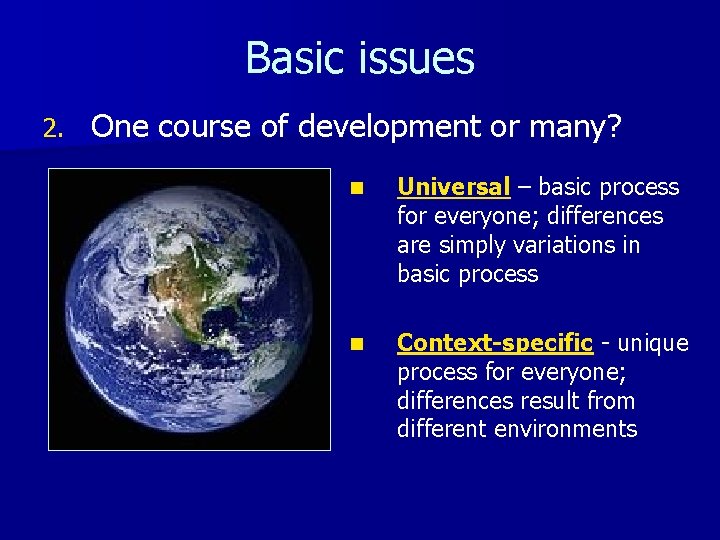 Basic issues 2. One course of development or many? n Universal – basic process