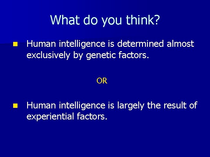 What do you think? n Human intelligence is determined almost exclusively by genetic factors.