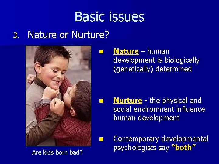 Basic issues 3. Nature or Nurture? Are kids born bad? n Nature – human