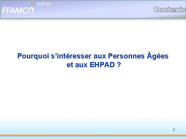 Contexte Pourquoi s’intéresser aux Personnes gées et aux EHPAD ? 2 