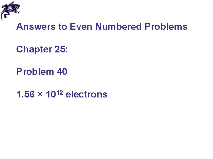 Answers to Even Numbered Problems Chapter 25: Problem 40 1. 56 × 1012 electrons