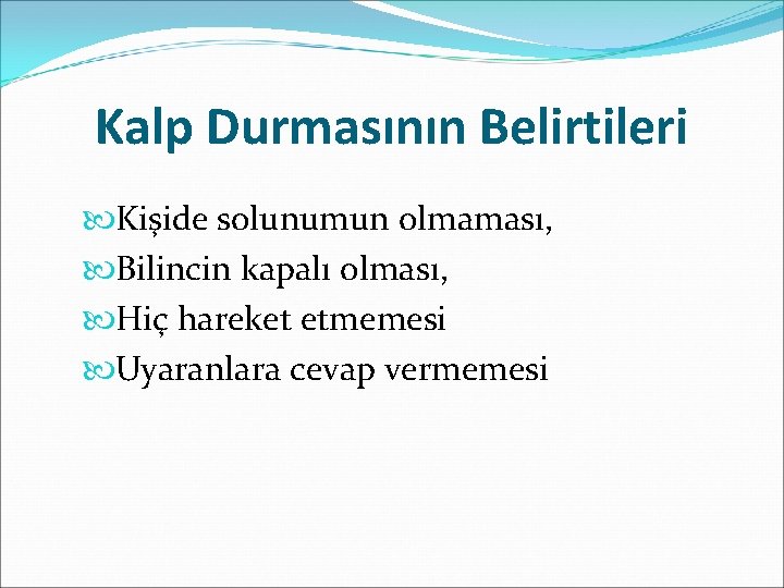 Kalp Durmasının Belirtileri Kişide solunumun olmaması, Bilincin kapalı olması, Hiç hareket etmemesi Uyaranlara cevap