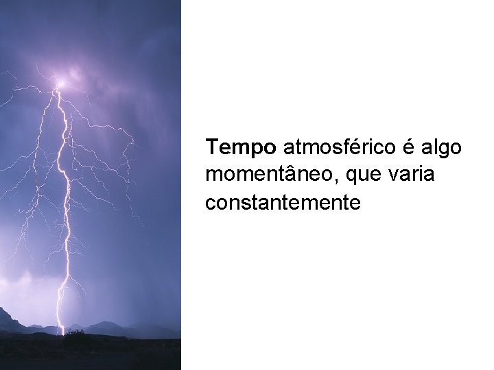 Tempo atmosférico é algo momentâneo, que varia constantemente Tempo atmosférico é algo momentâneo, que varia constantemente