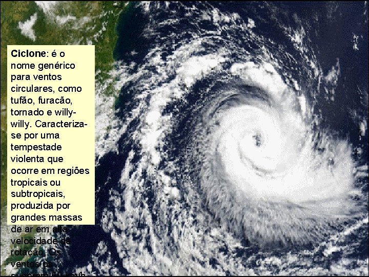 Ciclone: é o nome genérico para ventos circulares, como tufão, furacão, tornado e willy. Ciclone: é o nome genérico para ventos circulares, como tufão, furacão, tornado e willy.