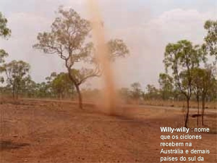 Willy-willy : nome que os ciclones recebem na Austrália e demais países do sul Willy-willy : nome que os ciclones recebem na Austrália e demais países do sul