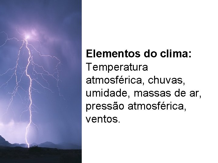Elementos do clima: Temperatura atmosférica, chuvas, umidade, massas de ar, pressão atmosférica, ventos. Elementos do clima: Temperatura atmosférica, chuvas, umidade, massas de ar, pressão atmosférica, ventos.