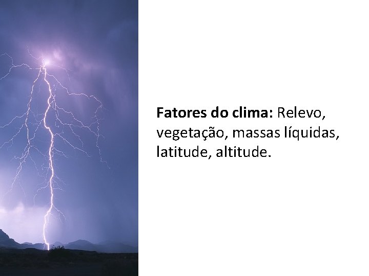 Fatores do clima: Relevo, vegetação, massas líquidas, latitude, altitude. Fatores do clima: Relevo, vegetação, massas líquidas, latitude, altitude.