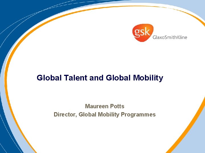 Global Talent and Global Mobility Maureen Potts Director, Global Mobility Programmes 