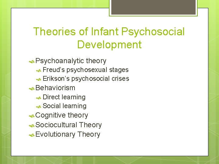 Theories of Infant Psychosocial Development Psychoanalytic theory Freud’s psychosexual stages Erikson’s psychosocial crises Behaviorism