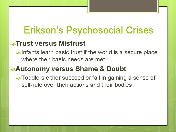 Erikson’s Psychosocial Crises Trust versus Mistrust Infants learn basic trust if the world is