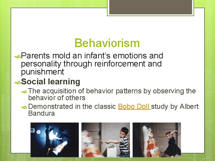 Behaviorism Parents mold an infant’s emotions and personality through reinforcement and punishment Social learning