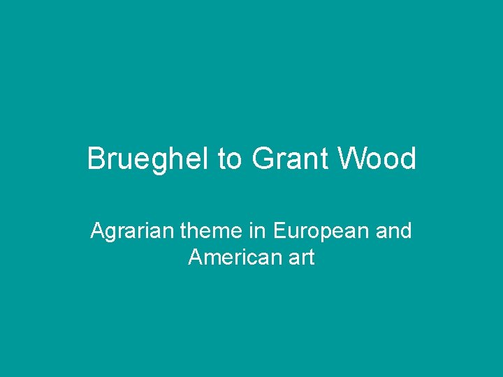 Brueghel to Grant Wood Agrarian theme in European and American art 
