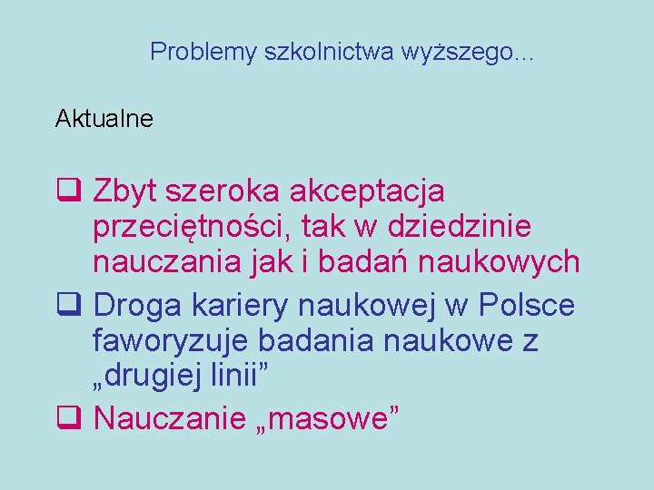 Problemy szkolnictwa wyższego… Aktualne q Zbyt szeroka akceptacja przeciętności, tak w dziedzinie nauczania jak