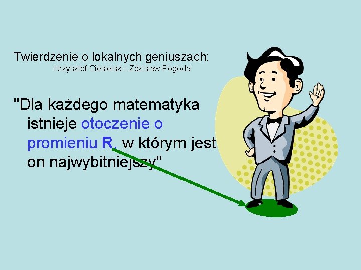 Twierdzenie o lokalnych geniuszach: Krzysztof Ciesielski i Zdzisław Pogoda "Dla każdego matematyka istnieje otoczenie