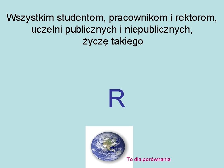 Wszystkim studentom, pracownikom i rektorom, uczelni publicznych i niepublicznych, życzę takiego R To dla