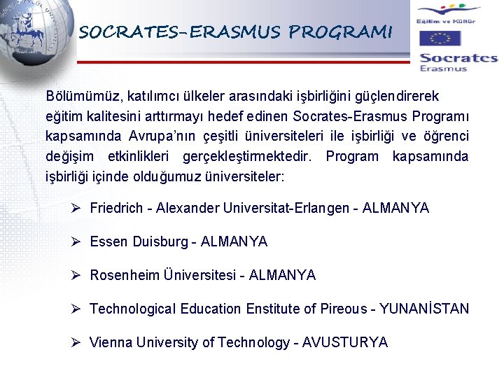 SOCRATES-ERASMUS PROGRAMI Bölümümüz, katılımcı ülkeler arasındaki işbirliğini güçlendirerek eğitim kalitesini arttırmayı hedef edinen Socrates-Erasmus