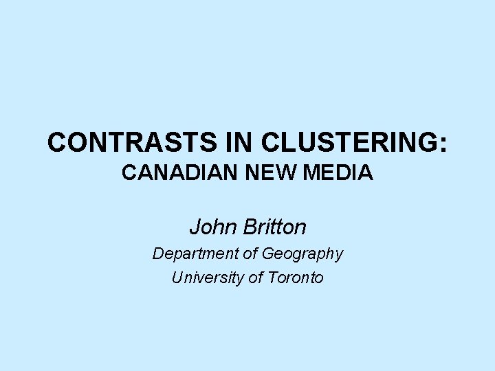 CONTRASTS IN CLUSTERING: CANADIAN NEW MEDIA John Britton Department of Geography University of Toronto