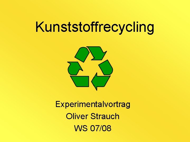 Kunststoffrecycling Experimentalvortrag Oliver Strauch WS 07/08 