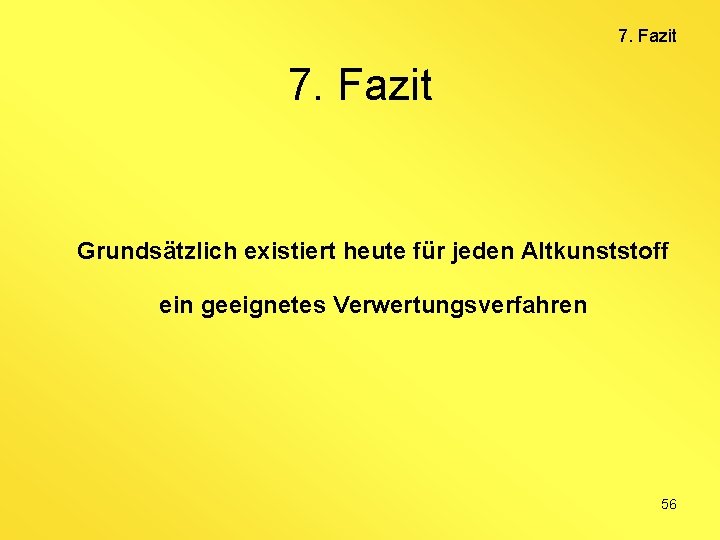 7. Fazit Grundsätzlich existiert heute für jeden Altkunststoff ein geeignetes Verwertungsverfahren 56 