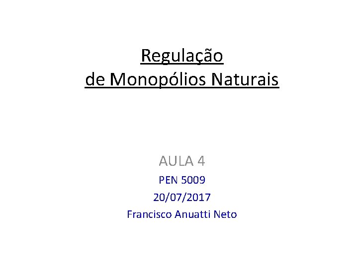 Regulação de Monopólios Naturais AULA 4 PEN 5009 20/07/2017 Francisco Anuatti Neto 