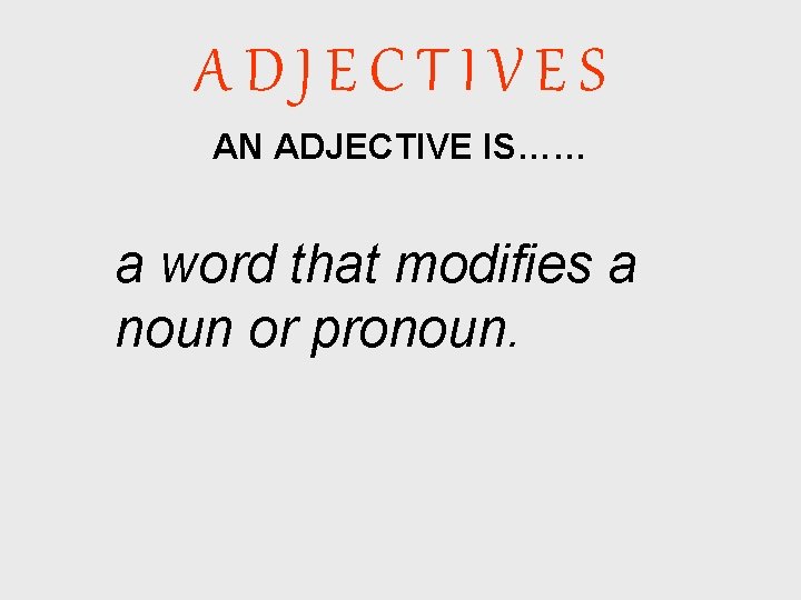 ADJECTIVES AN ADJECTIVE IS…… a word that modifies a noun or pronoun. 