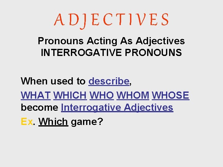 ADJECTIVES Pronouns Acting As Adjectives INTERROGATIVE PRONOUNS When used to describe, WHAT WHICH WHOM