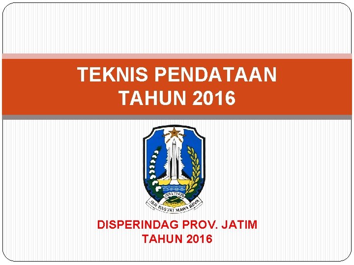 TEKNIS PENDATAAN TAHUN 2016 DISPERINDAG PROV. JATIM TAHUN 2016 