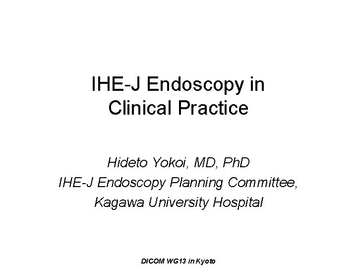 IHE-J Endoscopy in Clinical Practice Hideto Yokoi, MD, Ph. D IHE-J Endoscopy Planning Committee,