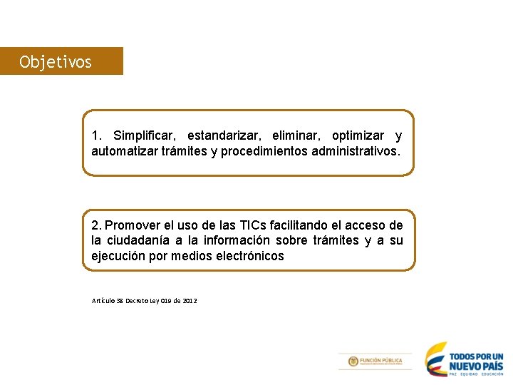 Objetivos 1. Simplificar, estandarizar, eliminar, optimizar y automatizar trámites y procedimientos administrativos. 2. Promover