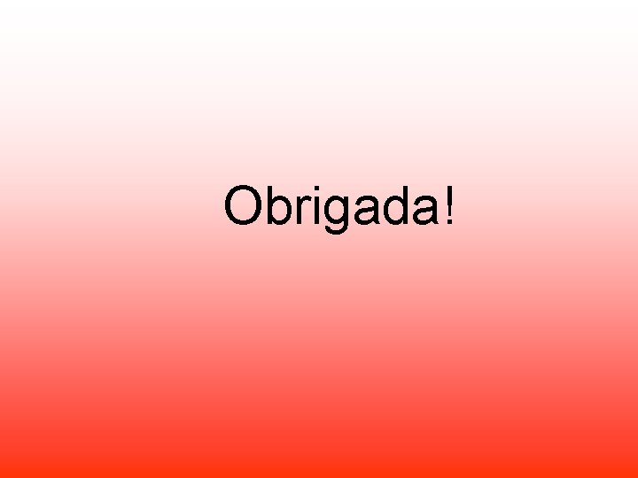 Obrigada! Obrigada!