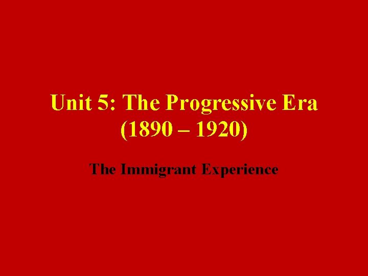 Unit 5: The Progressive Era (1890 – 1920) The Immigrant Experience 