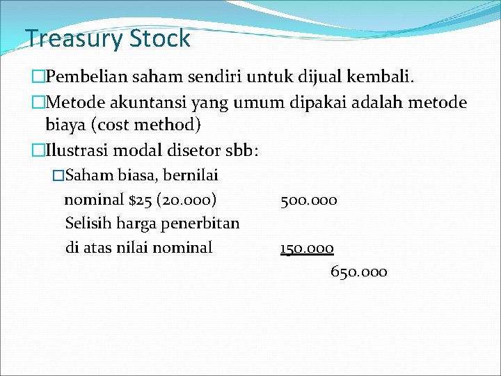 Treasury Stock �Pembelian saham sendiri untuk dijual kembali. �Metode akuntansi yang umum dipakai adalah