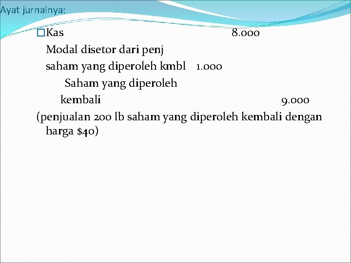 Ayat jurnalnya: �Kas 8. 000 Modal disetor dari penj saham yang diperoleh kmbl 1.