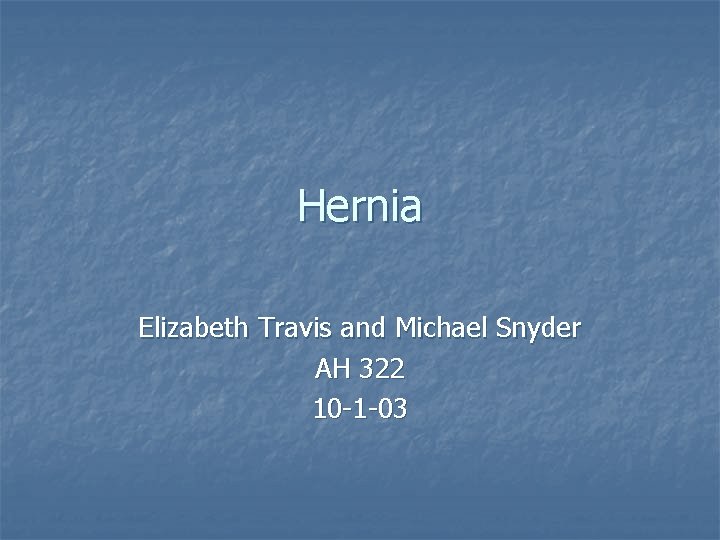 Hernia Elizabeth Travis and Michael Snyder AH 322 10 -1 -03 