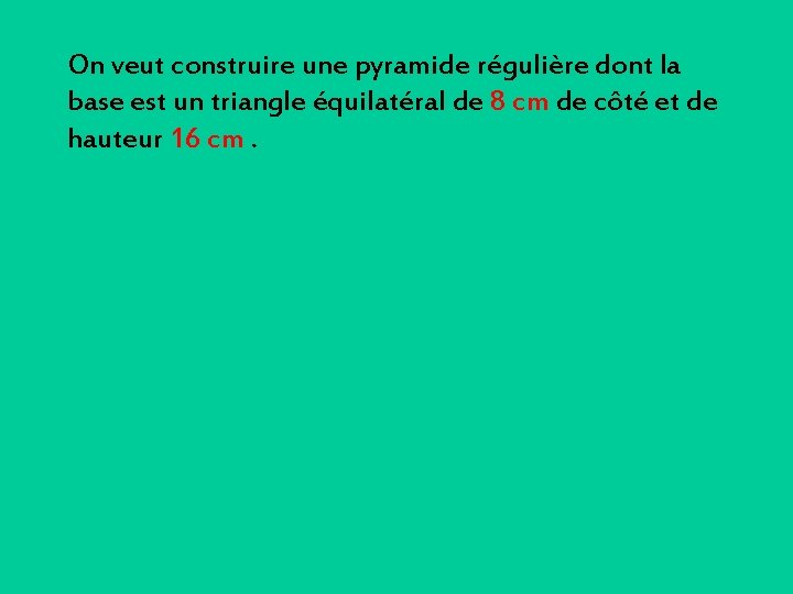 On veut construire une pyramide régulière dont la base est un triangle équilatéral de