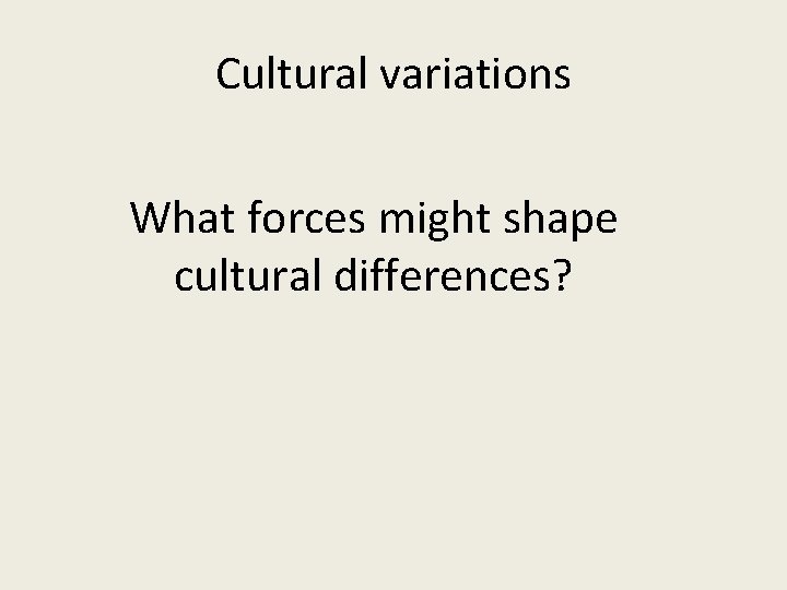 Cultural variations What forces might shape cultural differences? 