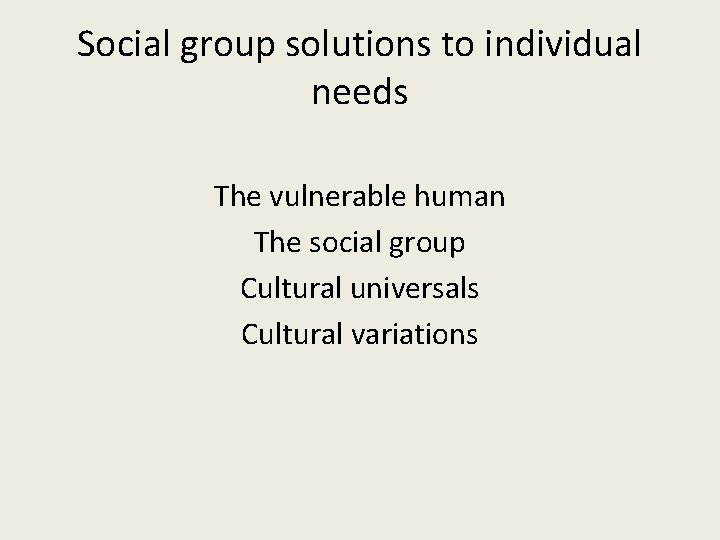 Social group solutions to individual needs The vulnerable human The social group Cultural universals