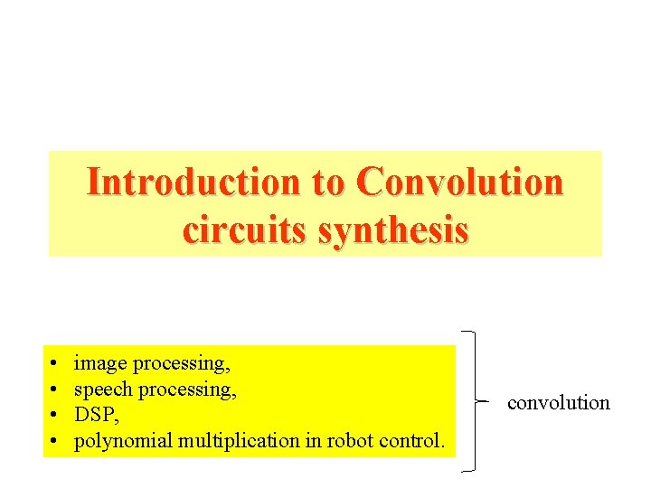 Introduction to Convolution circuits synthesis • • image processing, speech processing, DSP, polynomial multiplication