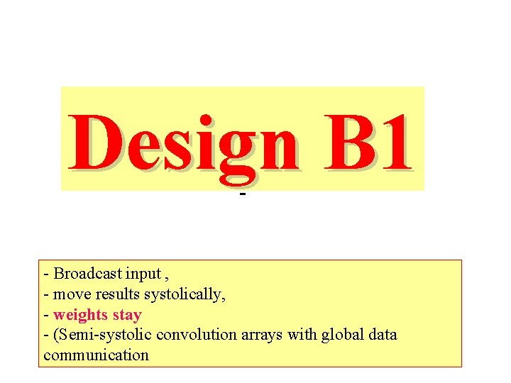 Design B 1 - - Broadcast input , - move results systolically, - weights