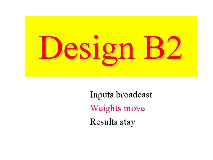 Design B 2 Inputs broadcast Weights move Results stay 