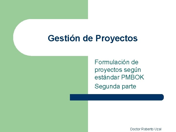 Gestión de Proyectos Formulación de proyectos según estándar PMBOK Segunda parte Doctor Roberto Uzal