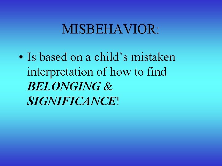 MISBEHAVIOR: • Is based on a child’s mistaken interpretation of how to find BELONGING