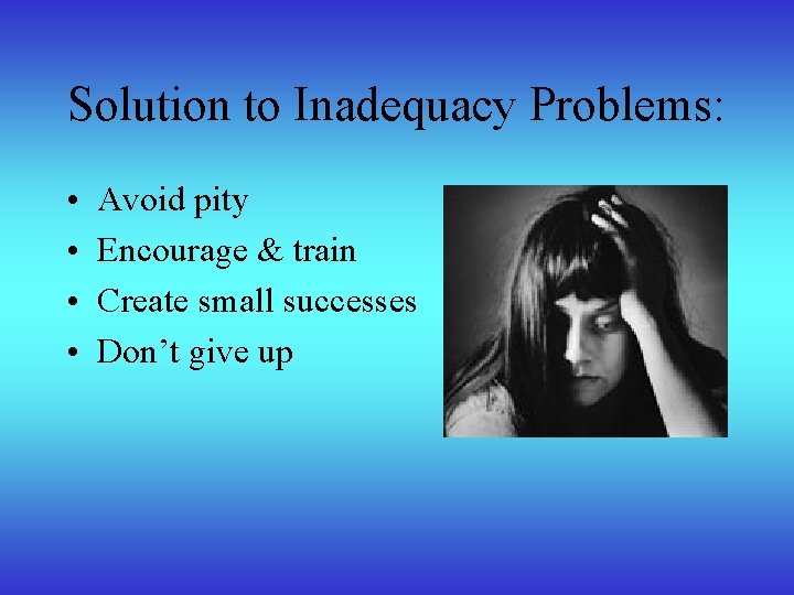 Solution to Inadequacy Problems: • • Avoid pity Encourage & train Create small successes