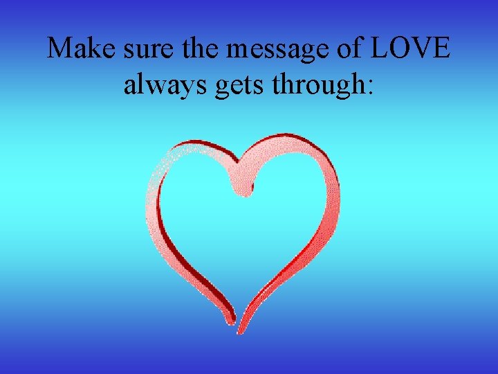 Make sure the message of LOVE always gets through: 