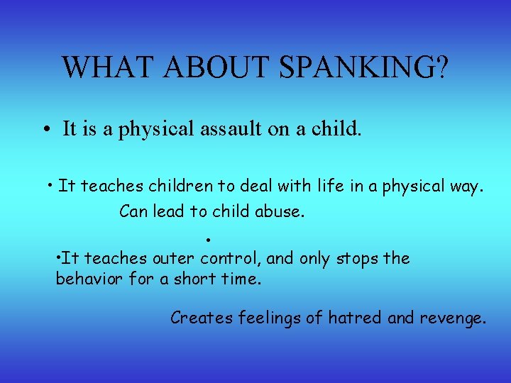 WHAT ABOUT SPANKING? • It is a physical assault on a child. • It